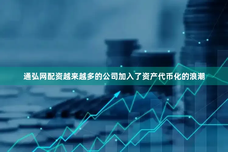 通弘网配资越来越多的公司加入了资产代币化的浪潮