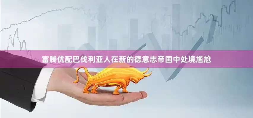 富腾优配巴伐利亚人在新的德意志帝国中处境尴尬