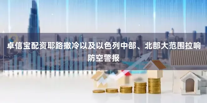 卓信宝配资耶路撒冷以及以色列中部、北部大范围拉响防空警报