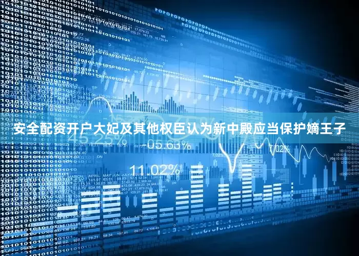 安全配资开户大妃及其他权臣认为新中殿应当保护嫡王子