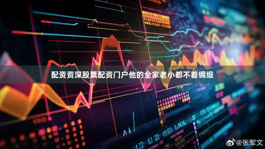 配资资深股票配资门户他的全家老小都不着绸缎