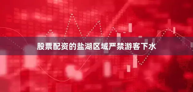 股票配资的盐湖区域严禁游客下水