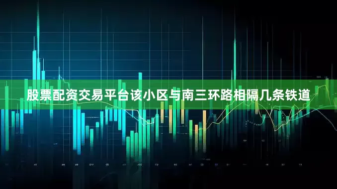 股票配资交易平台该小区与南三环路相隔几条铁道