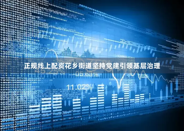 正规线上配资花乡街道坚持党建引领基层治理