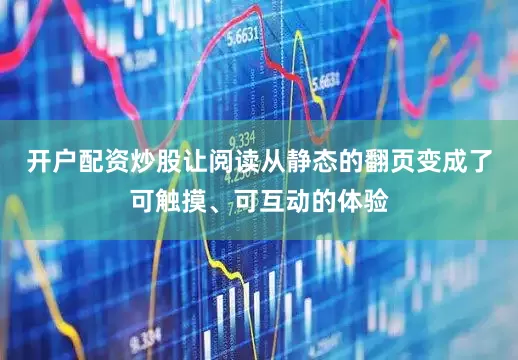 开户配资炒股让阅读从静态的翻页变成了可触摸、可互动的体验