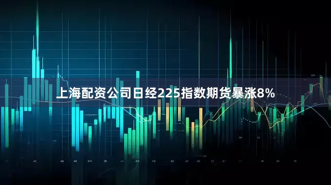 上海配资公司日经225指数期货暴涨8%