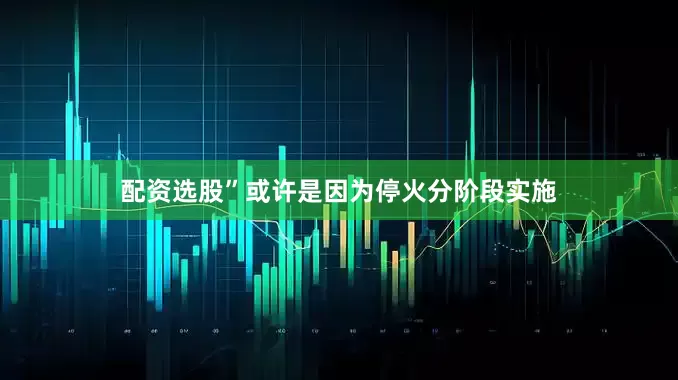 配资选股”或许是因为停火分阶段实施