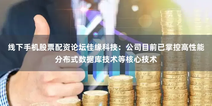 线下手机股票配资论坛佳缘科技：公司目前已掌控高性能分布式数据库技术等核心技术