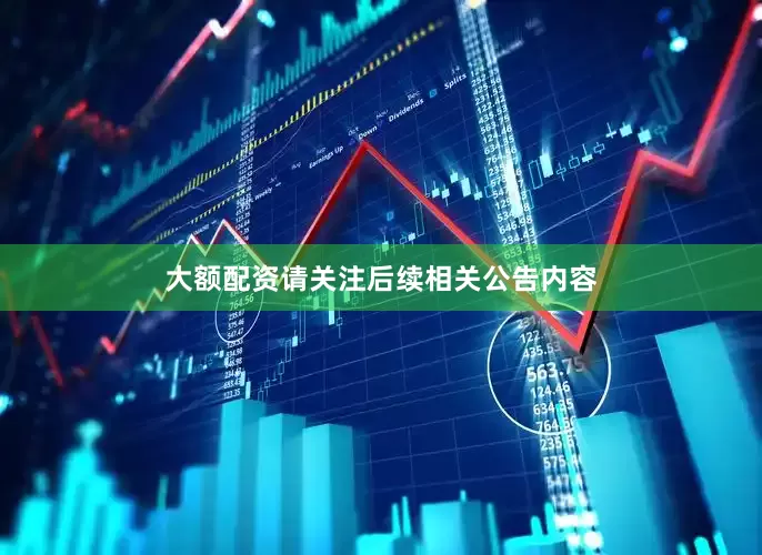 大额配资请关注后续相关公告内容