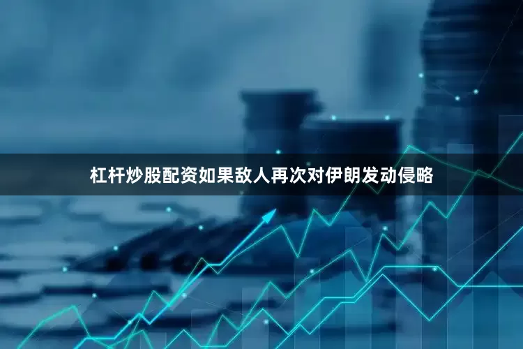 杠杆炒股配资如果敌人再次对伊朗发动侵略