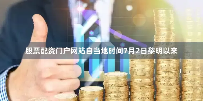 股票配资门户网站自当地时间7月2日黎明以来