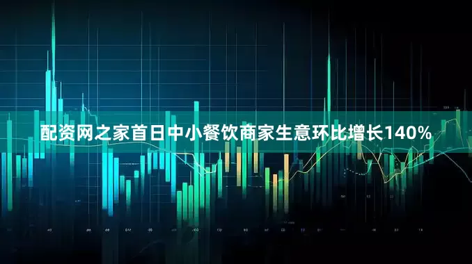 配资网之家首日中小餐饮商家生意环比增长140%