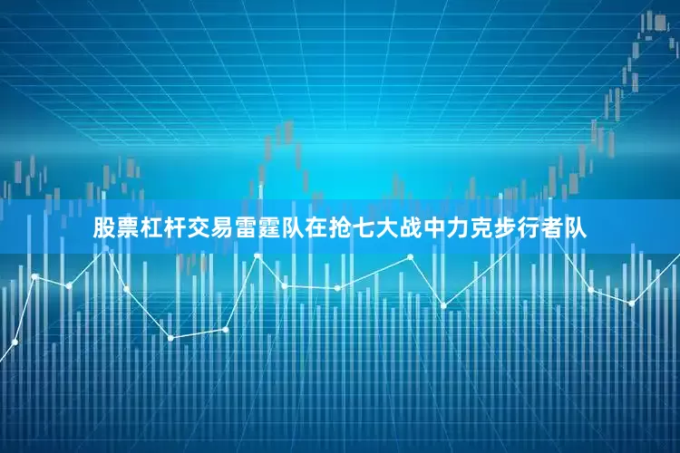 股票杠杆交易雷霆队在抢七大战中力克步行者队