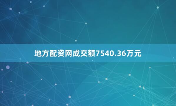 地方配资网成交额7540.36万元