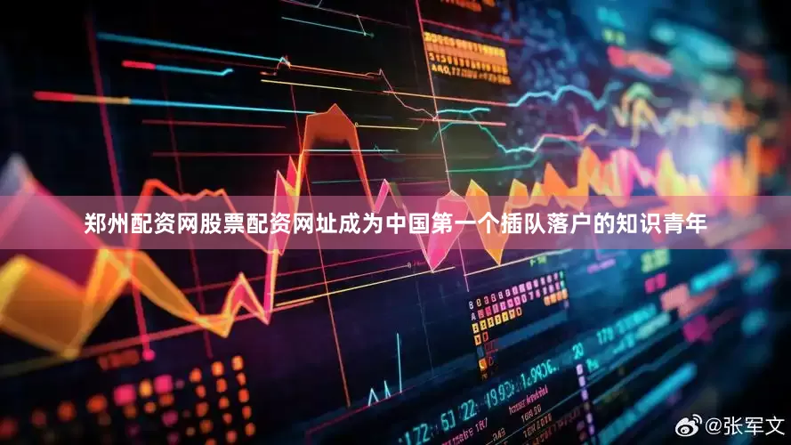 郑州配资网股票配资网址成为中国第一个插队落户的知识青年