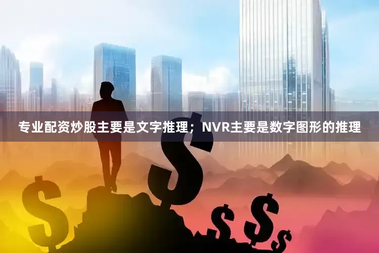 专业配资炒股主要是文字推理；NVR主要是数字图形的推理