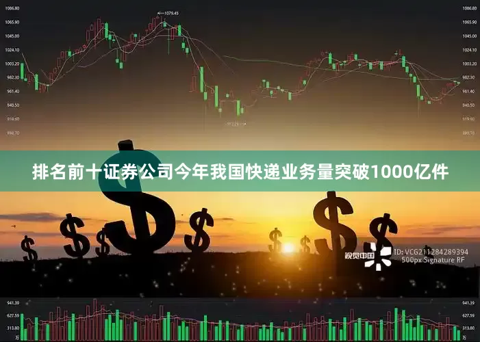 排名前十证券公司今年我国快递业务量突破1000亿件