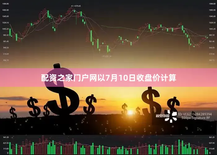 配资之家门户网以7月10日收盘价计算