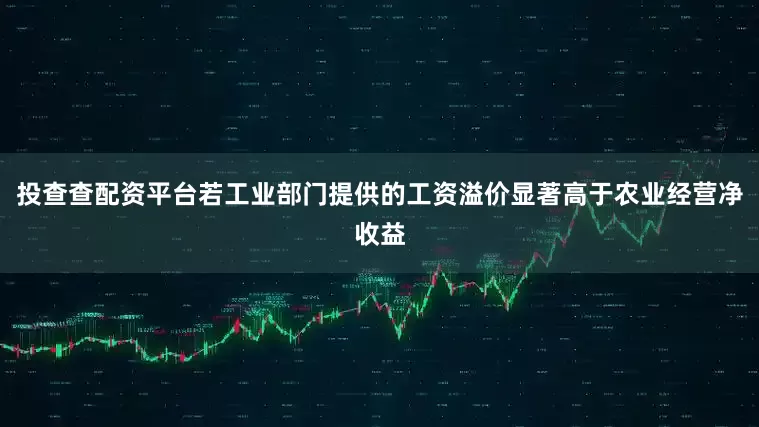 投查查配资平台若工业部门提供的工资溢价显著高于农业经营净收益