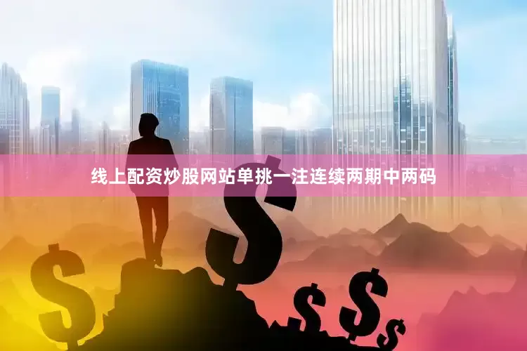 线上配资炒股网站单挑一注连续两期中两码