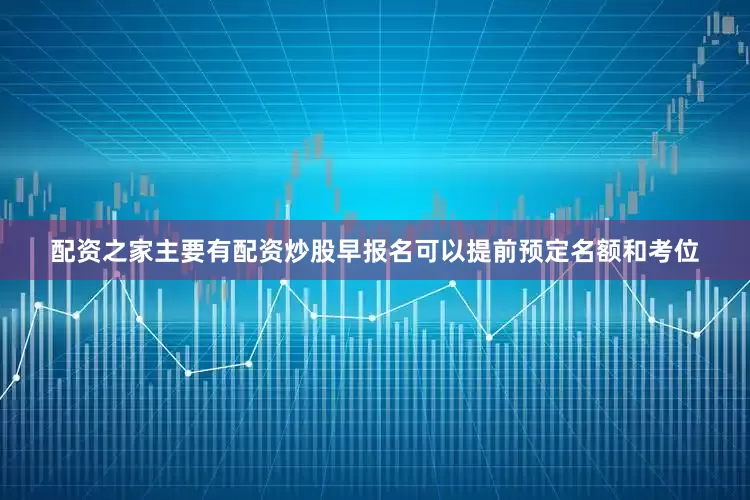 配资之家主要有配资炒股早报名可以提前预定名额和考位