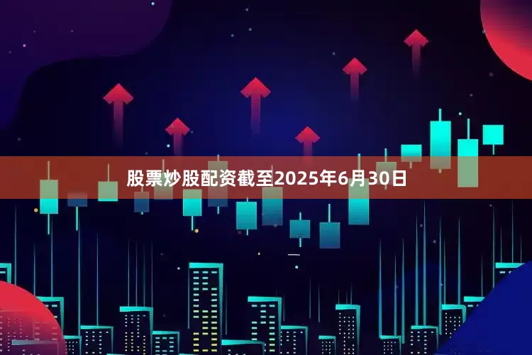 股票炒股配资截至2025年6月30日