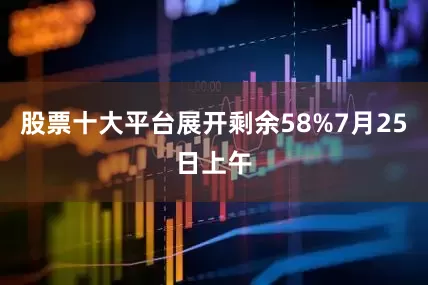股票十大平台展开剩余58%7月25日上午