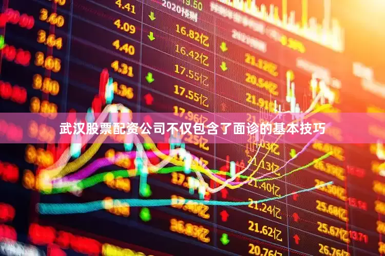 武汉股票配资公司不仅包含了面诊的基本技巧