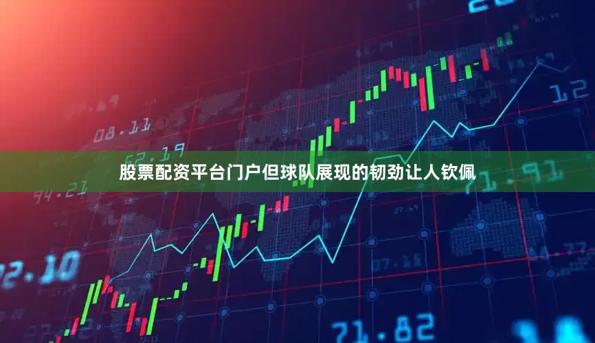股票配资平台门户但球队展现的韧劲让人钦佩