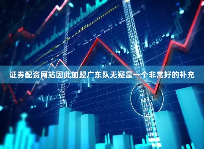 证券配资网站因此加盟广东队无疑是一个非常好的补充