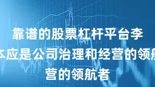 靠谱的股票杠杆平台李平本应是公司治理和经营的领航者