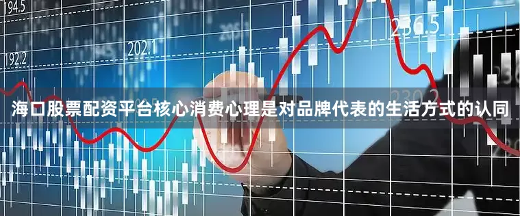 海口股票配资平台核心消费心理是对品牌代表的生活方式的认同