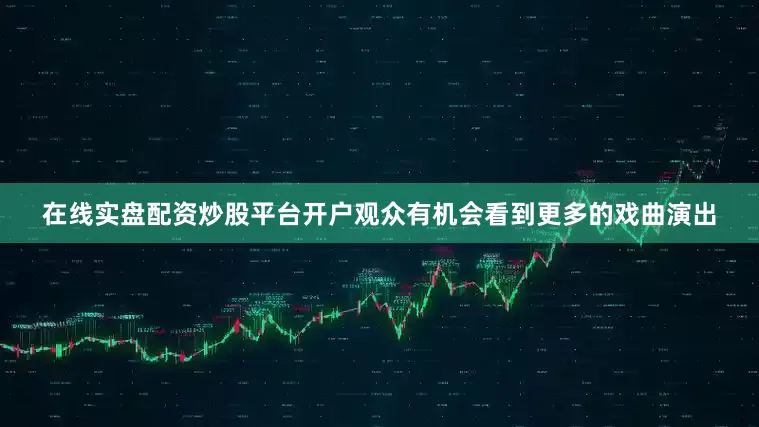 在线实盘配资炒股平台开户观众有机会看到更多的戏曲演出