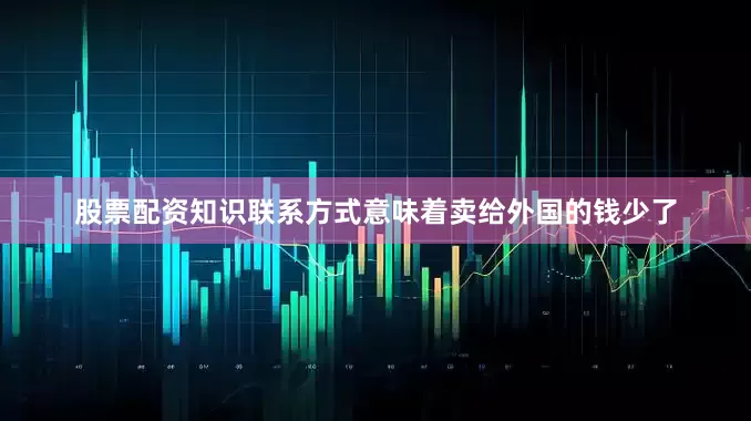 股票配资知识联系方式意味着卖给外国的钱少了