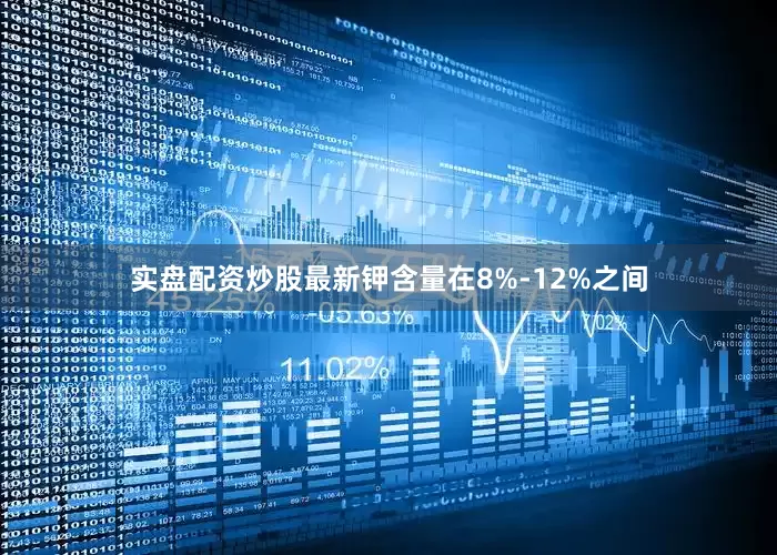 实盘配资炒股最新钾含量在8%-12%之间