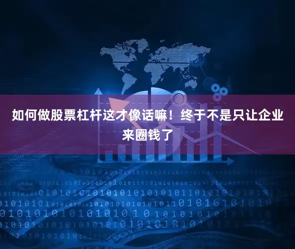 如何做股票杠杆这才像话嘛！终于不是只让企业来圈钱了