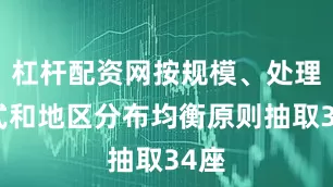 杠杆配资网按规模、处理方式和地区分布均衡原则抽取34座