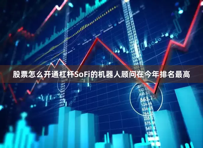 股票怎么开通杠杆SoFi的机器人顾问在今年排名最高