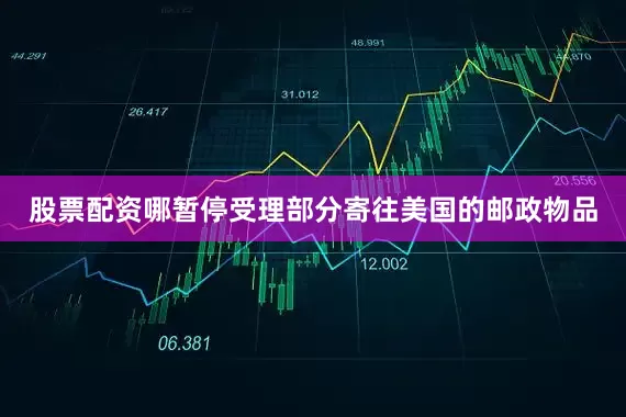 股票配资哪暂停受理部分寄往美国的邮政物品