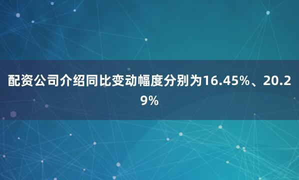 配资公司介绍同比变动幅度分别为16.45%、20.29%
