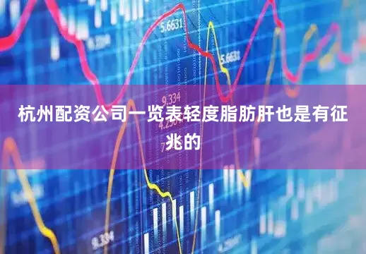 杭州配资公司一览表轻度脂肪肝也是有征兆的