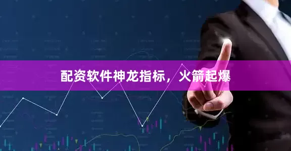 配资软件神龙指标，火箭起爆