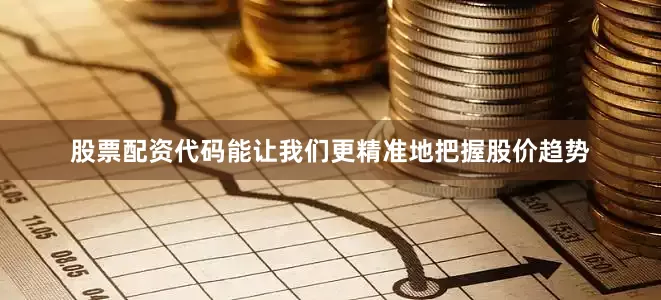 股票配资代码能让我们更精准地把握股价趋势