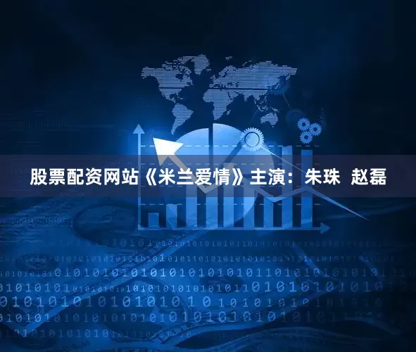 股票配资网站《米兰爱情》主演：朱珠  赵磊