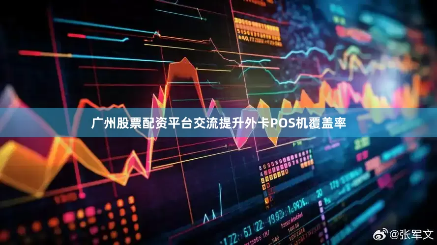广州股票配资平台交流提升外卡POS机覆盖率