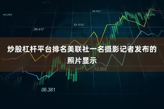炒股杠杆平台排名美联社一名摄影记者发布的照片显示