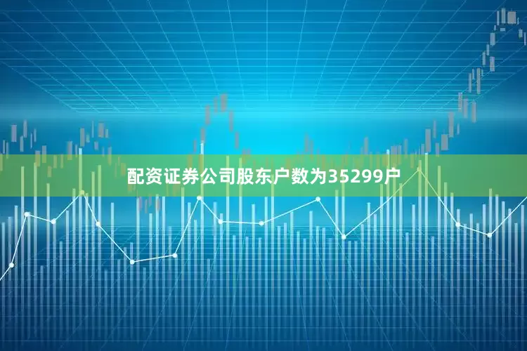 配资证券公司股东户数为35299户