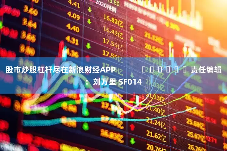 股市炒股杠杆尽在新浪财经APP            						责任编辑：刘万里 SF014