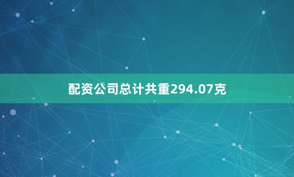 配资公司总计共重294.07克