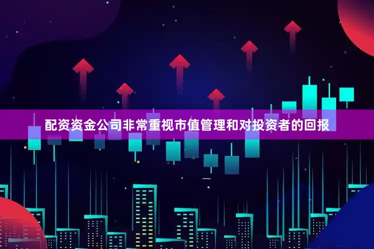 配资资金公司非常重视市值管理和对投资者的回报